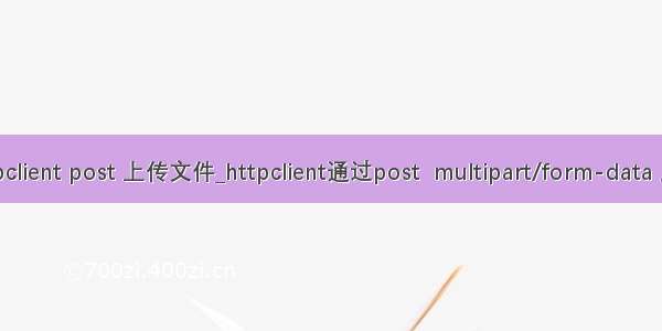 java httpclient post 上传文件_httpclient通过post  multipart/form-data 上传文件