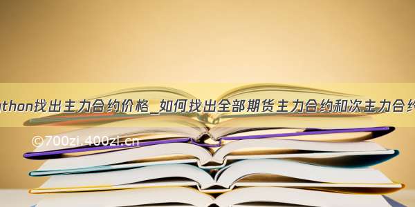 python找出主力合约价格_如何找出全部期货主力合约和次主力合约？