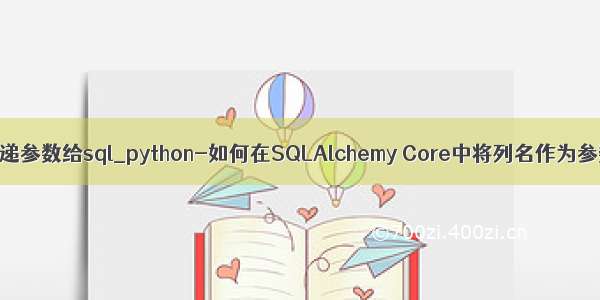 python传递参数给sql_python-如何在SQLAlchemy Core中将列名作为参数传递？