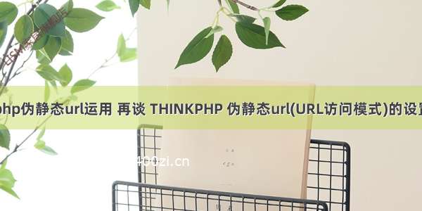 php伪静态url运用 再谈 THINKPHP 伪静态url(URL访问模式)的设置