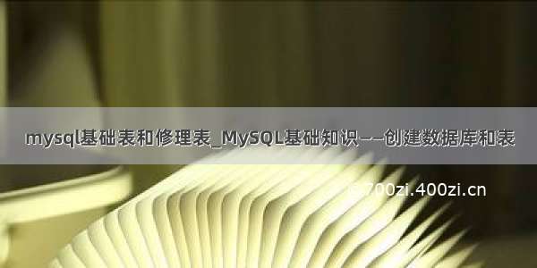 mysql基础表和修理表_MySQL基础知识——创建数据库和表