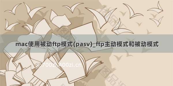 mac使用被动ftp模式(pasv)_ftp主动模式和被动模式