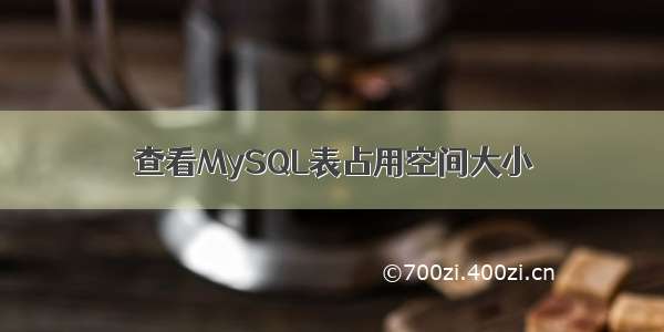 查看MySQL表占用空间大小