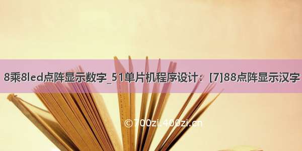 8乘8led点阵显示数字_51单片机程序设计：[7]88点阵显示汉字