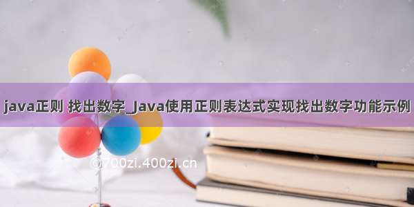 java正则 找出数字_Java使用正则表达式实现找出数字功能示例