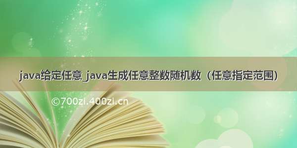 java给定任意_java生成任意整数随机数（任意指定范围）