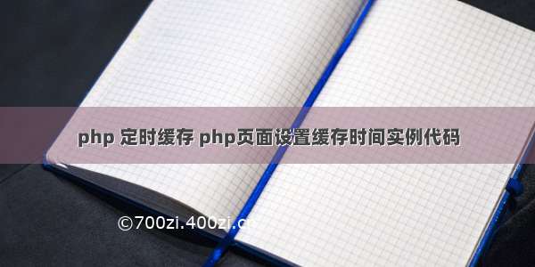 php 定时缓存 php页面设置缓存时间实例代码