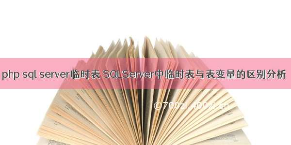 php sql server临时表 SQLServer中临时表与表变量的区别分析