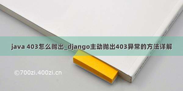 java 403怎么抛出_django主动抛出403异常的方法详解