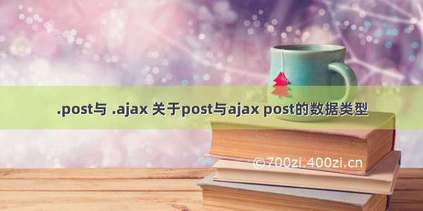 .post与 .ajax 关于post与ajax post的数据类型