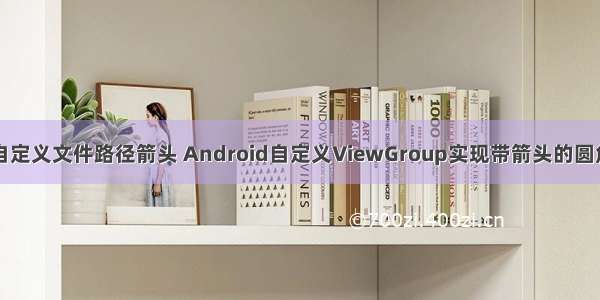 Android自定义文件路径箭头 Android自定义ViewGroup实现带箭头的圆角矩形菜单