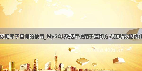 mysql数据库子查询的使用_MySQL数据库使用子查询方式更新数据优化及思考