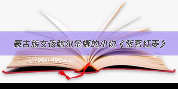 蒙古族女孩鲍尔金娜的小说《紫茗红菱》