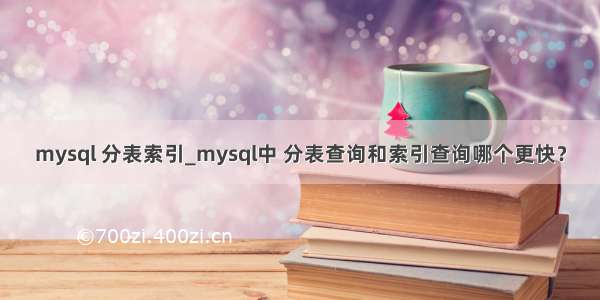 mysql 分表索引_mysql中 分表查询和索引查询哪个更快？