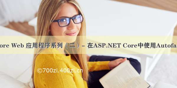 ASP.NET Core Web 应用程序系列（二）- 在ASP.NET Core中使用Autofac替换自带DI