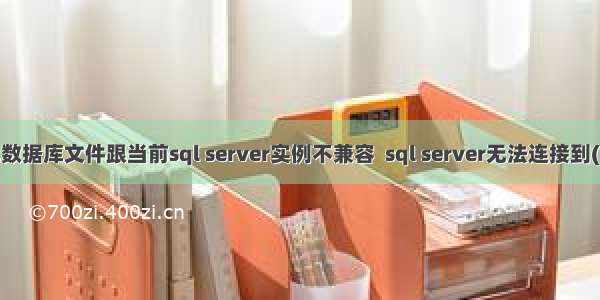 解决 | 此数据库文件跟当前sql server实例不兼容  sql server无法连接到(local)...