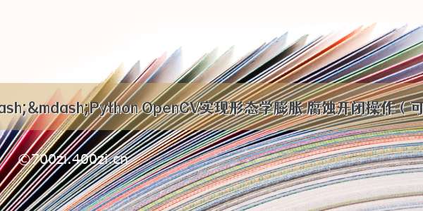 【图像处理】——Python OpenCV实现形态学膨胀 腐蚀开闭操作（可以用于图像滤波 图