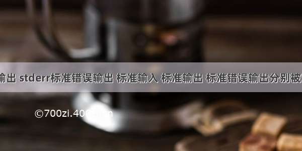 stdout标准输出 stderr标准错误输出 标准输入 标准输出 标准错误输出分别被定义为0 1 2。