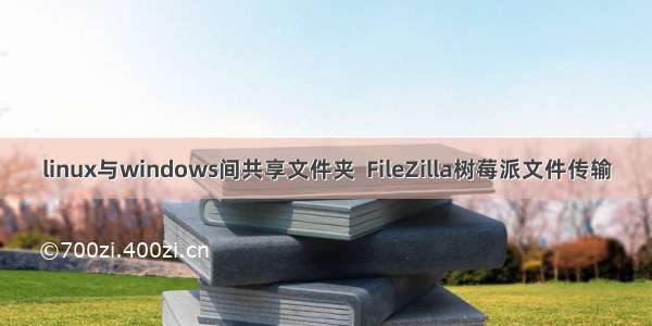 linux与windows间共享文件夹  FileZilla树莓派文件传输