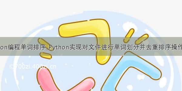 python编程单词排序_Python实现对文件进行单词划分并去重排序操作示例