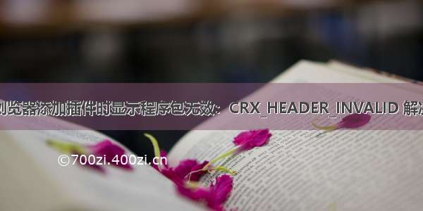 谷歌浏览器添加插件时显示程序包无效：CRX_HEADER_INVALID 解决办法