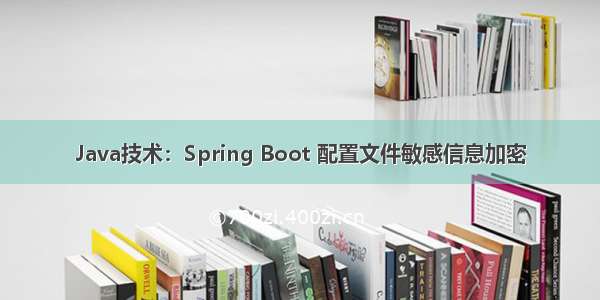 Java技术：Spring Boot 配置文件敏感信息加密