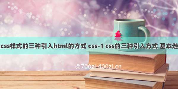 简述css样式的三种引入html的方式 css-1 css的三种引入方式 基本选择器