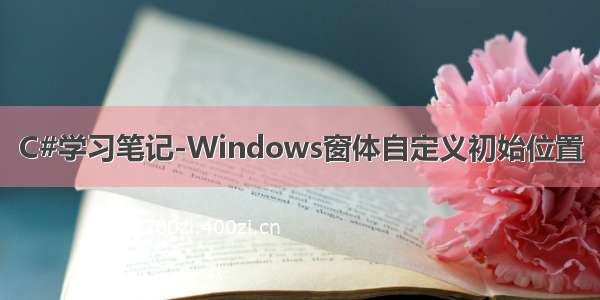 C#学习笔记-Windows窗体自定义初始位置