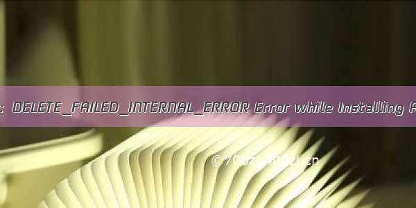 Android：DELETE_FAILED_INTERNAL_ERROR Error while Installing APKs