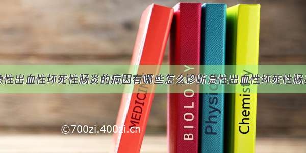 急性出血性坏死性肠炎的病因有哪些怎么诊断急性出血性坏死性肠炎