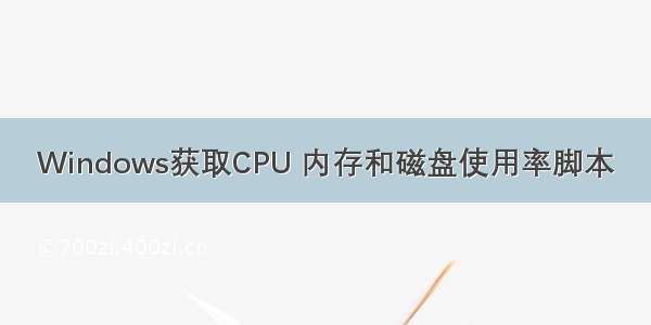 Windows获取CPU 内存和磁盘使用率脚本