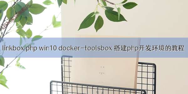 linkbox php win10 docker-toolsbox 搭建php开发环境的教程