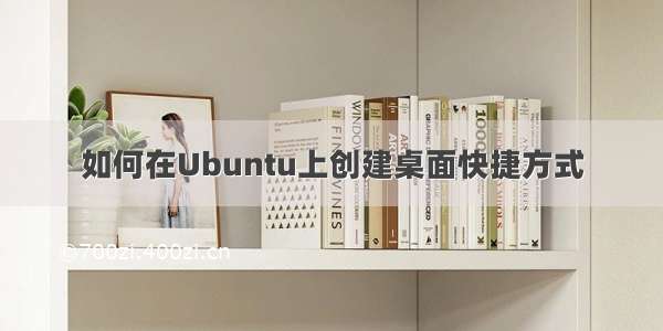 如何在Ubuntu上创建桌面快捷方式