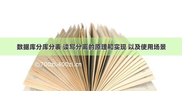 数据库分库分表 读写分离的原理和实现 以及使用场景