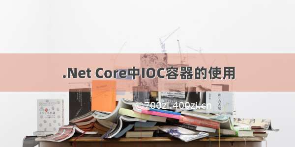 .Net Core中IOC容器的使用