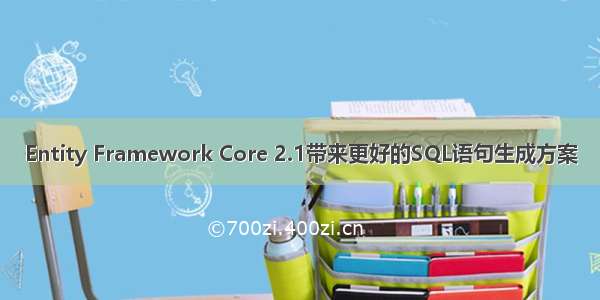 Entity Framework Core 2.1带来更好的SQL语句生成方案