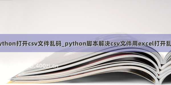 python打开csv文件乱码_python脚本解决csv文件用excel打开乱码