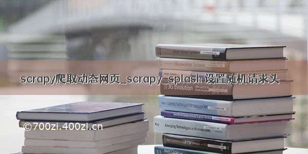 scrapy爬取动态网页_scrapy_splash 设置随机请求头