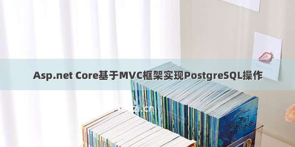 Asp.net Core基于MVC框架实现PostgreSQL操作