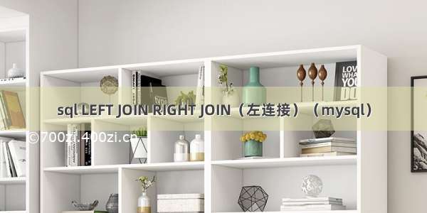 sql LEFT JOIN RIGHT JOIN（左连接）（mysql）