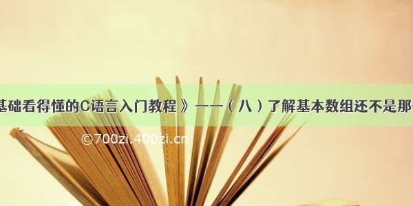 《零基础看得懂的C语言入门教程 》——（八）了解基本数组还不是那么简单