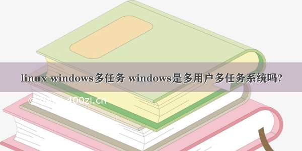 linux windows多任务 windows是多用户多任务系统吗?