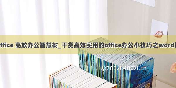 office 高效办公智慧树_干货高效实用的office办公小技巧之word篇