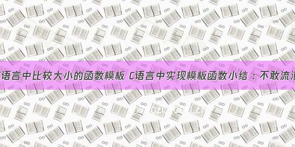 C语言中比较大小的函数模板 C语言中实现模板函数小结 : 不敢流泪