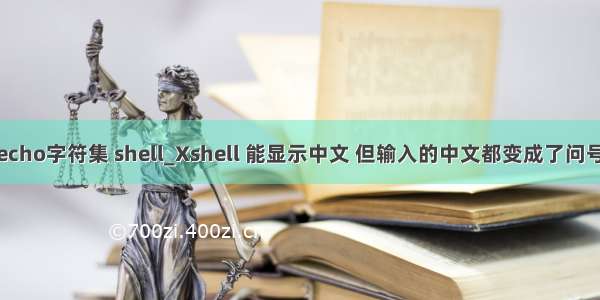 echo字符集 shell_Xshell 能显示中文 但输入的中文都变成了问号
