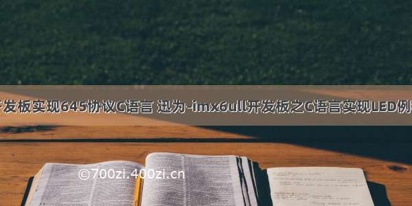 开发板实现645协议C语言 迅为-imx6ull开发板之C语言实现LED例程