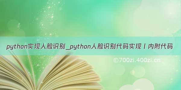 python实现人脸识别_python人脸识别代码实现丨内附代码