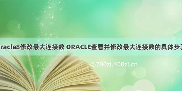 oracle8修改最大连接数 ORACLE查看并修改最大连接数的具体步骤