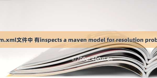 IDEA导入Maven项目 pom.xml文件中 有inspects a maven model for resolution problems报错      !!!!!!!!!!有用