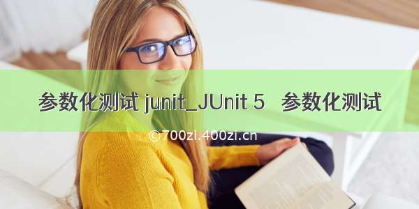 参数化测试 junit_JUnit 5 –参数化测试